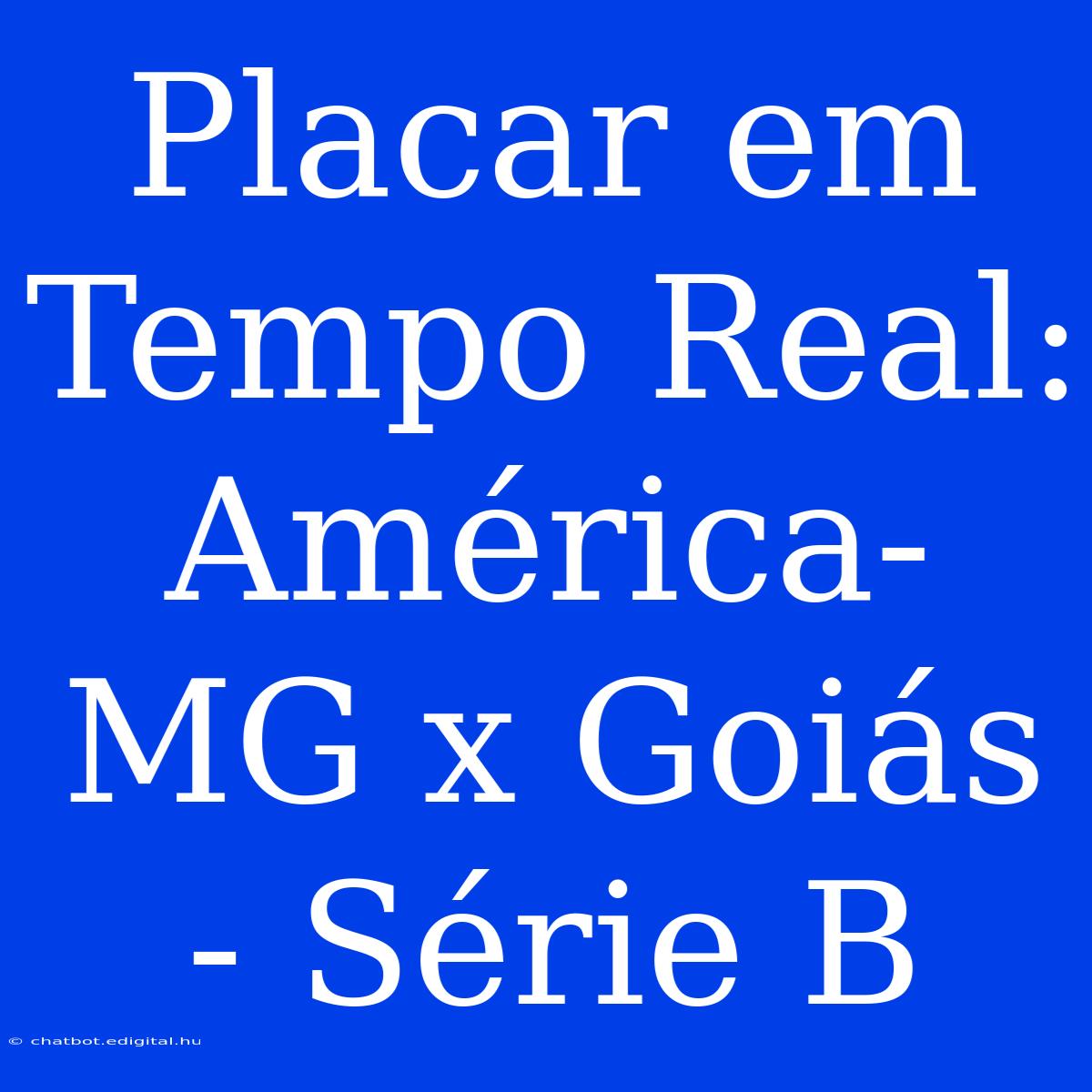 Placar Em Tempo Real: América-MG X Goiás - Série B