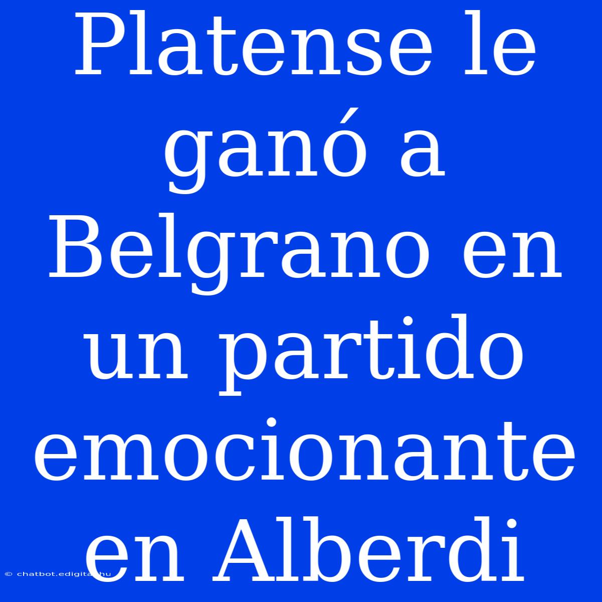 Platense Le Ganó A Belgrano En Un Partido Emocionante En Alberdi