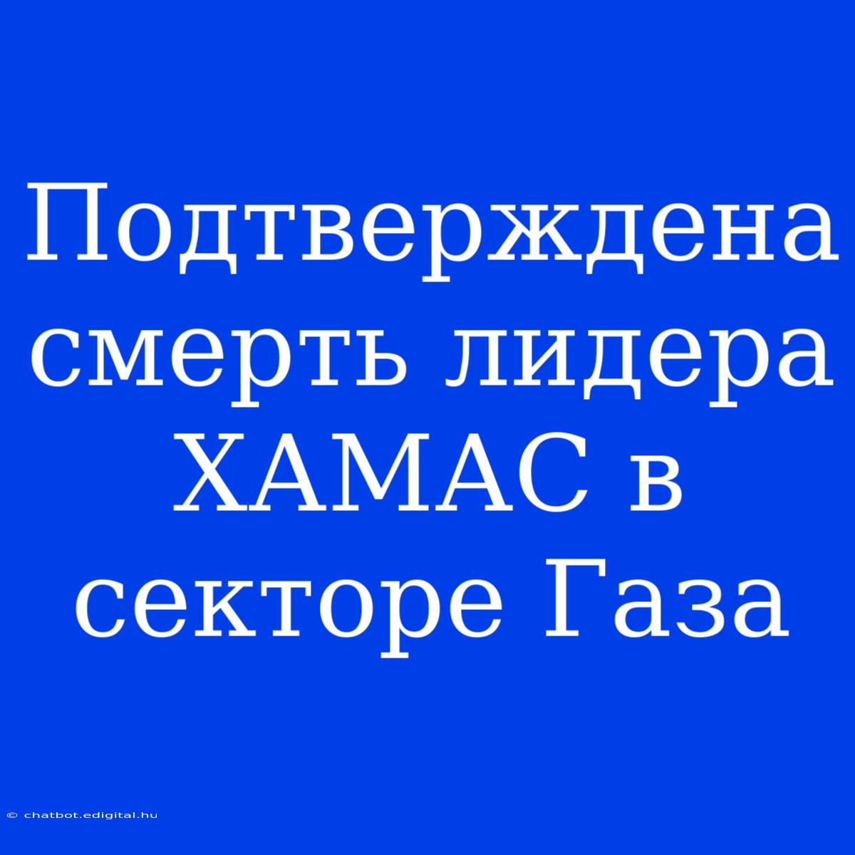 Подтверждена Смерть Лидера ХАМАС В Секторе Газа