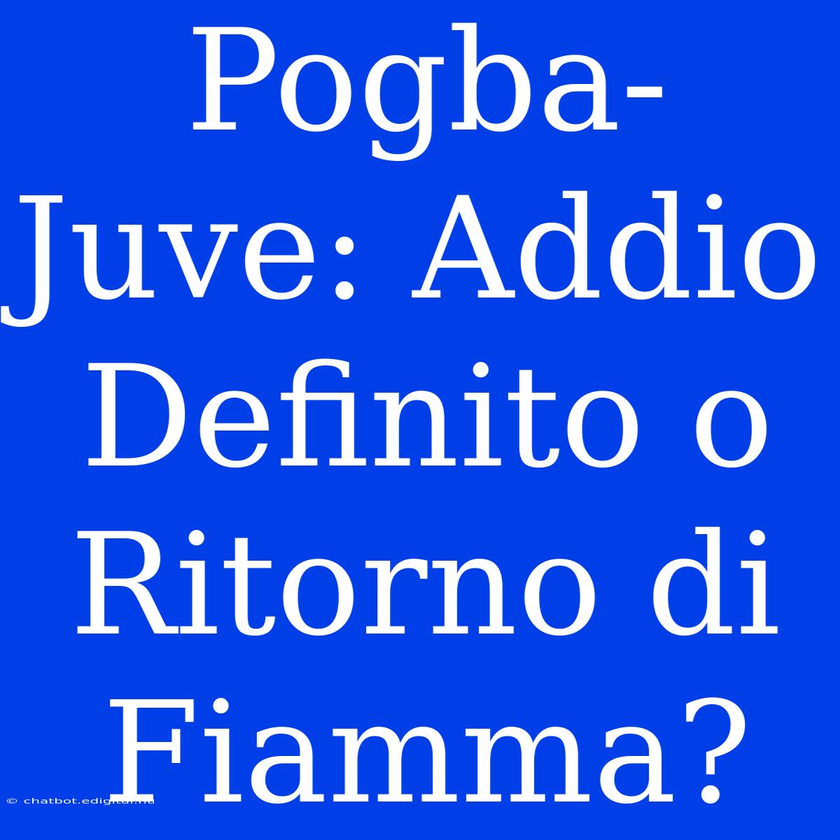 Pogba-Juve: Addio Definito O Ritorno Di Fiamma?