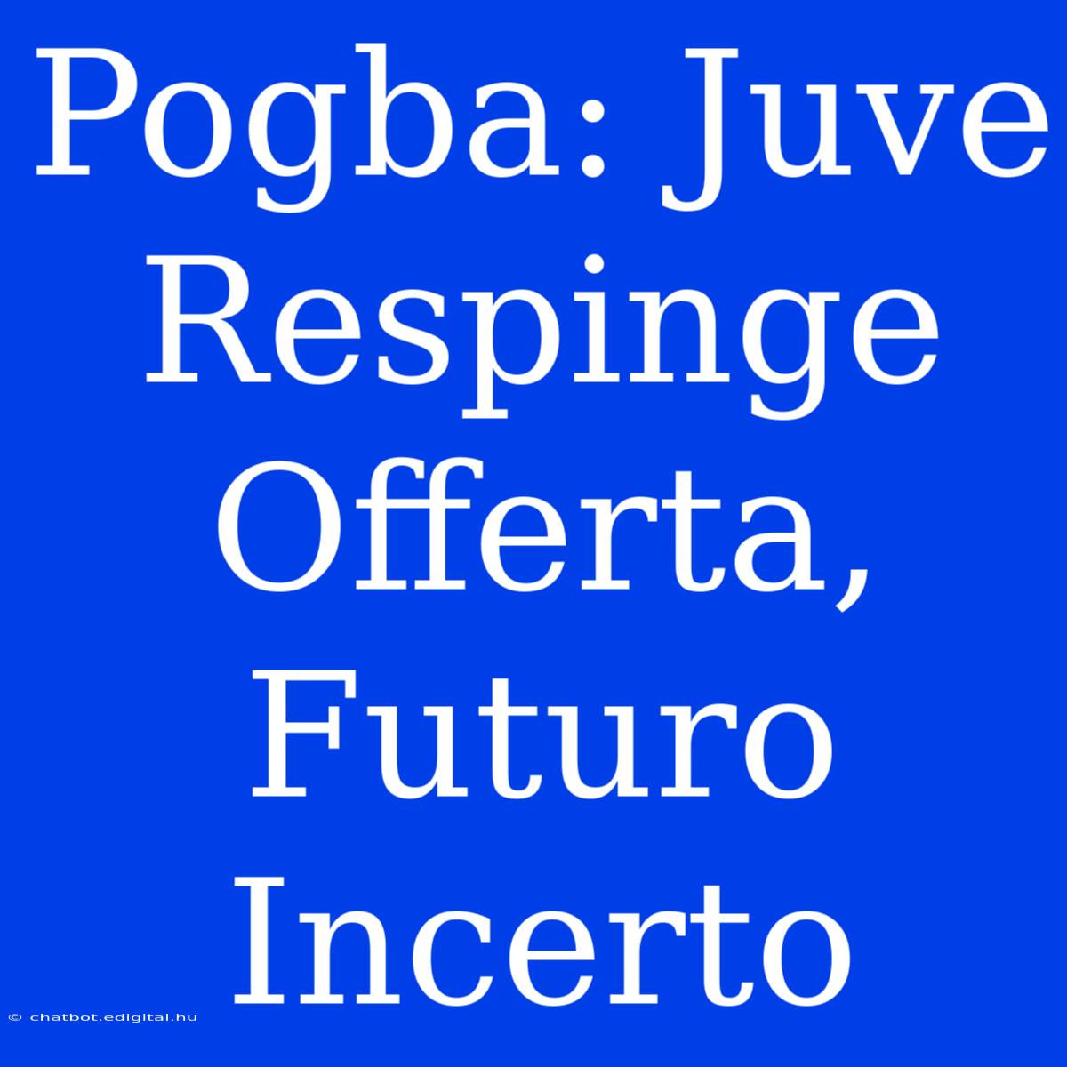 Pogba: Juve Respinge Offerta, Futuro Incerto