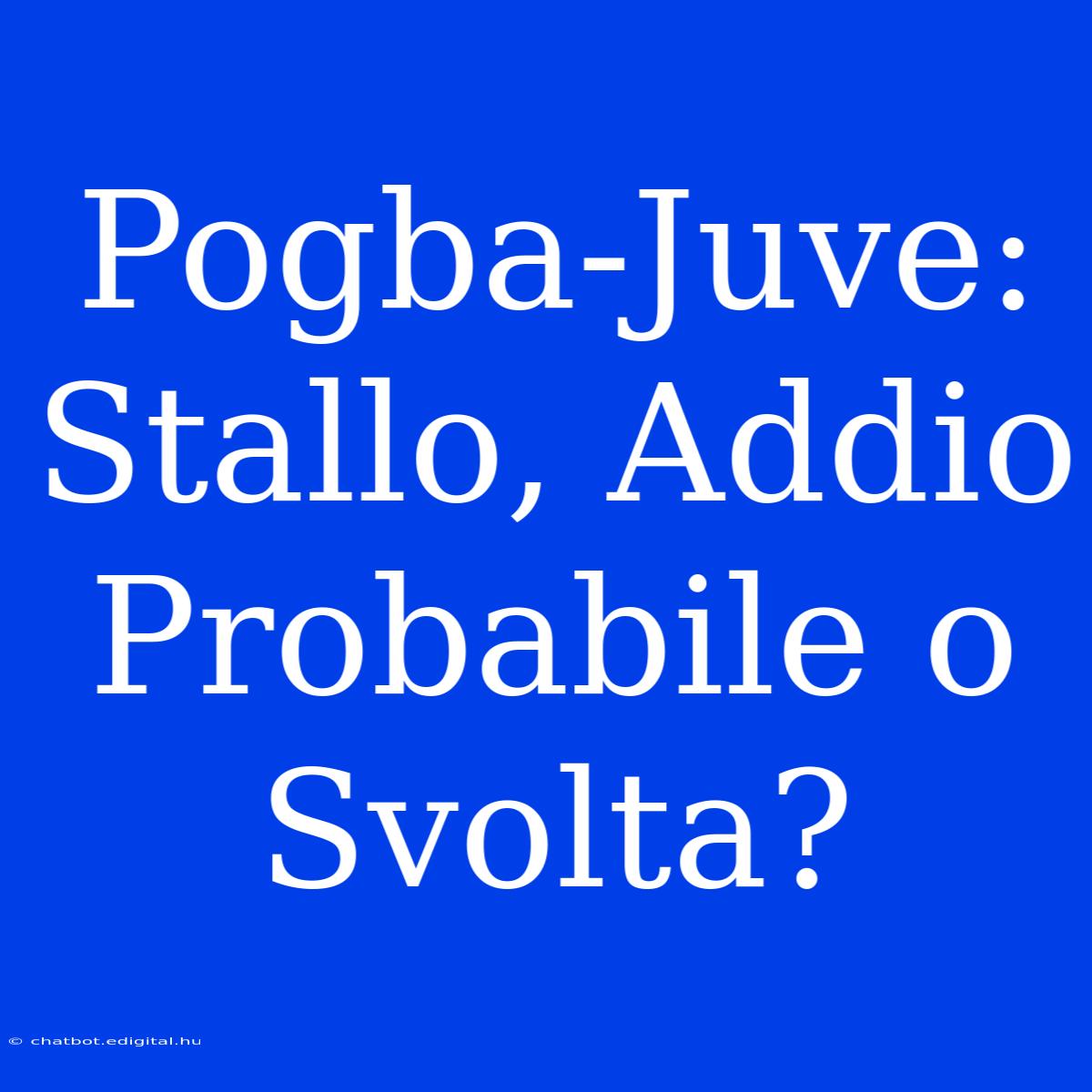 Pogba-Juve: Stallo, Addio Probabile O Svolta?