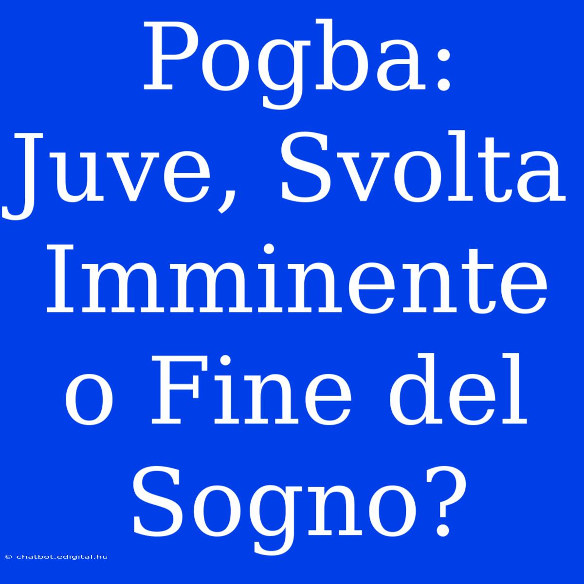 Pogba: Juve, Svolta Imminente O Fine Del Sogno?