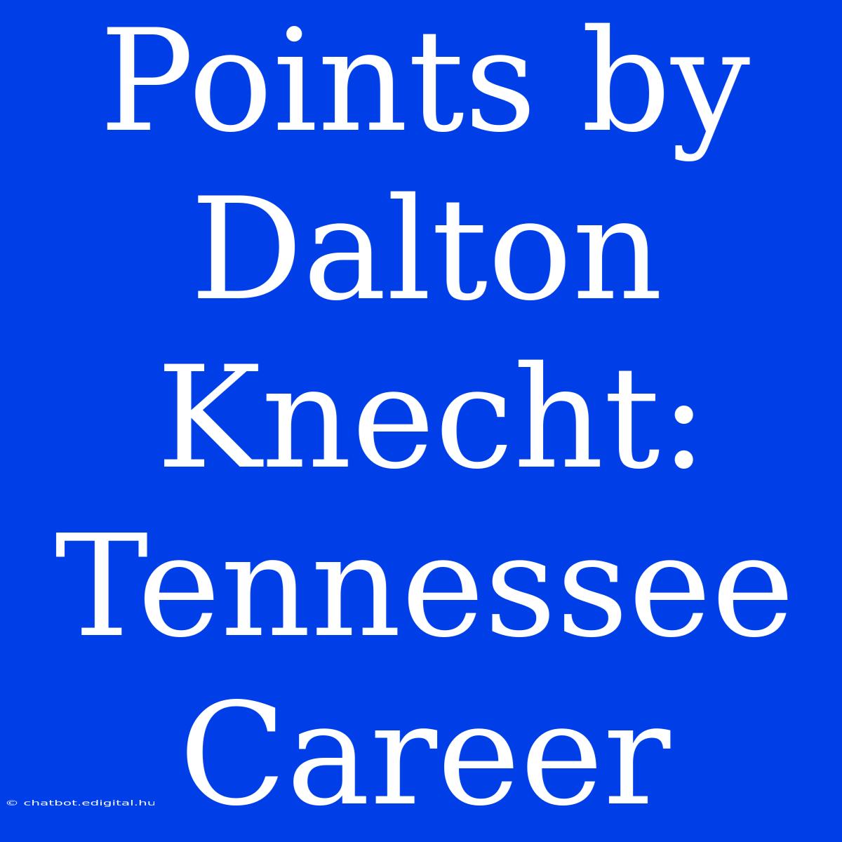 Points By Dalton Knecht: Tennessee Career