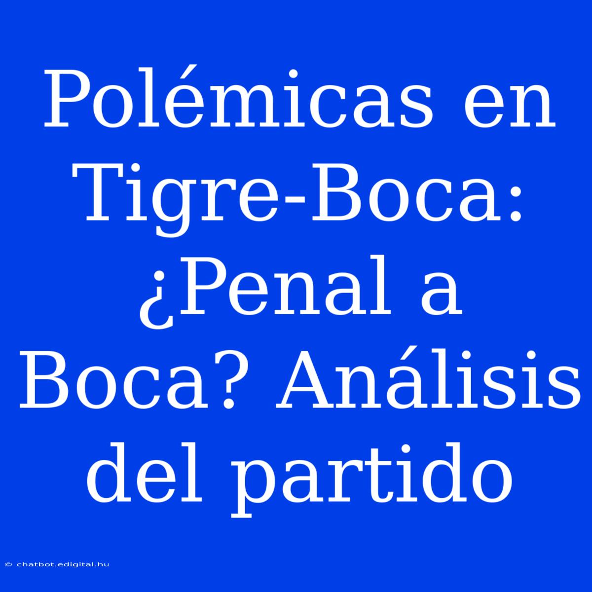 Polémicas En Tigre-Boca: ¿Penal A Boca? Análisis Del Partido