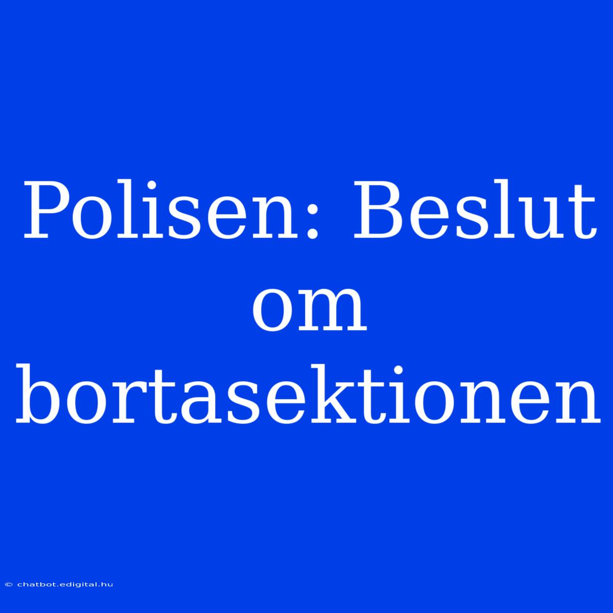 Polisen: Beslut Om Bortasektionen