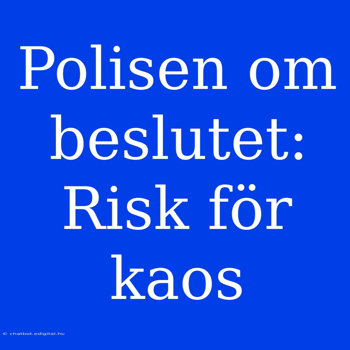 Polisen Om Beslutet: Risk För Kaos