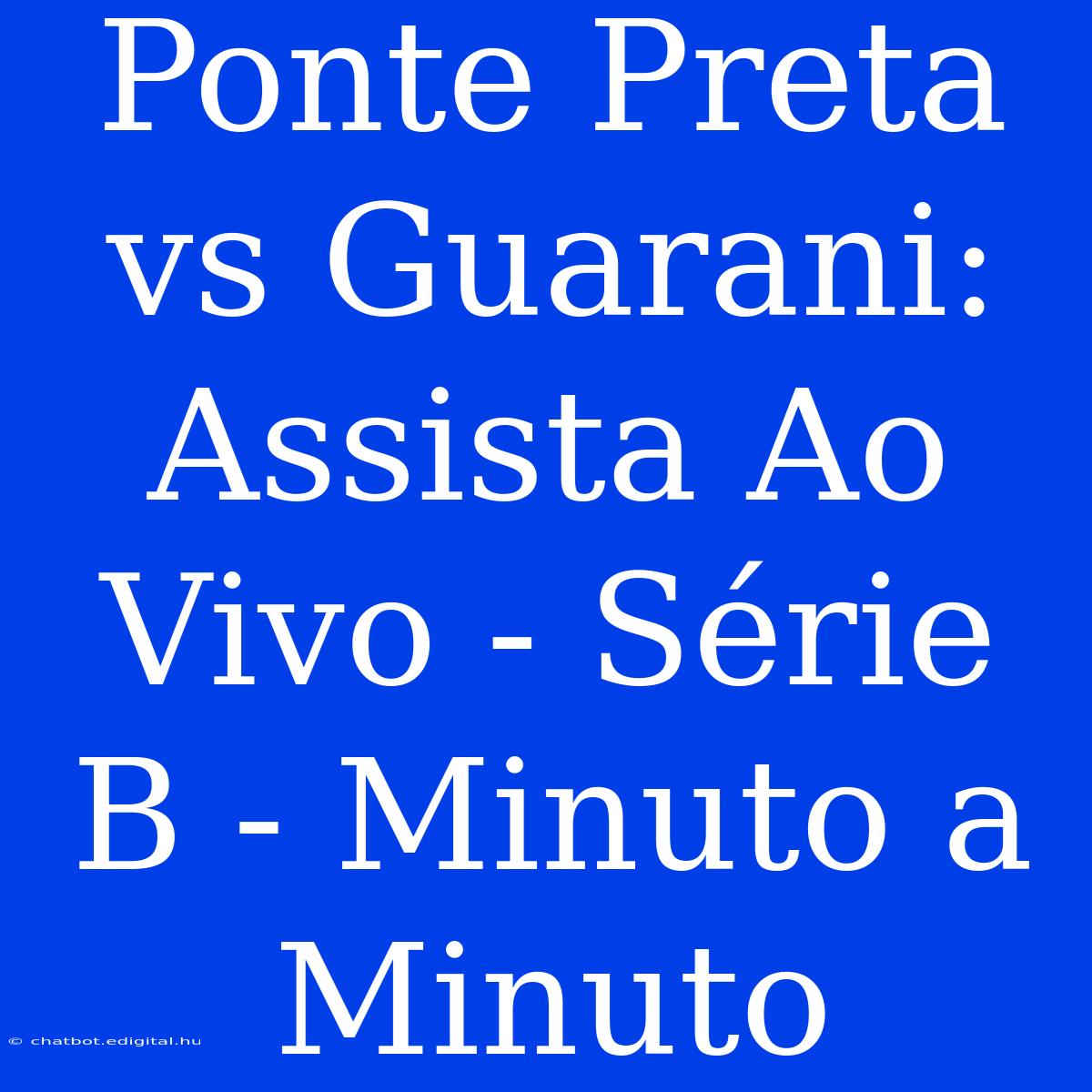 Ponte Preta Vs Guarani: Assista Ao Vivo - Série B - Minuto A Minuto