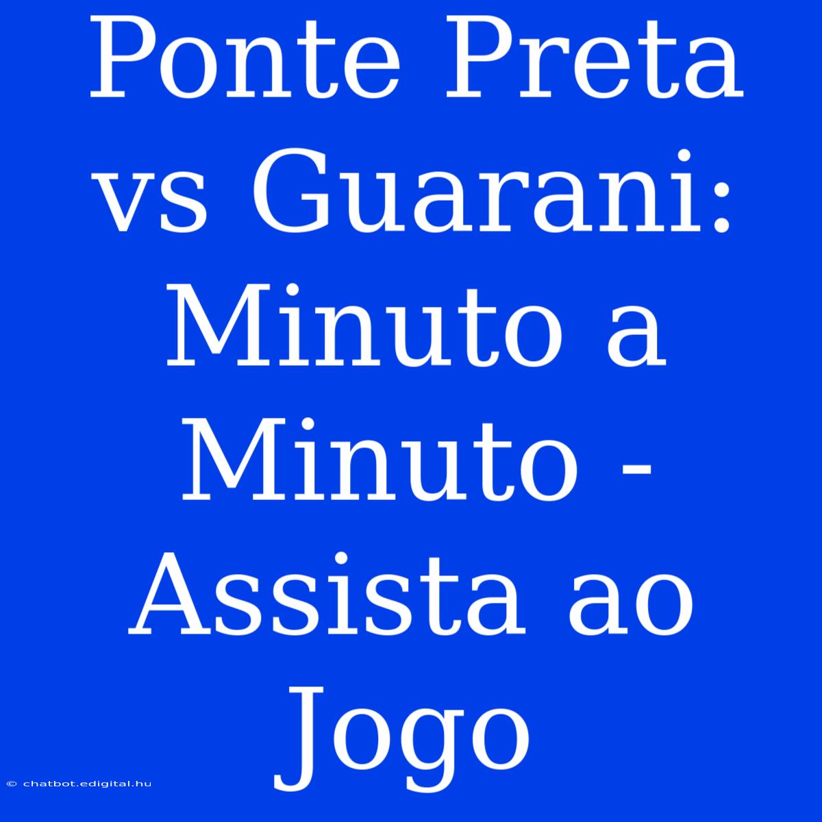 Ponte Preta Vs Guarani:  Minuto A Minuto - Assista Ao Jogo  