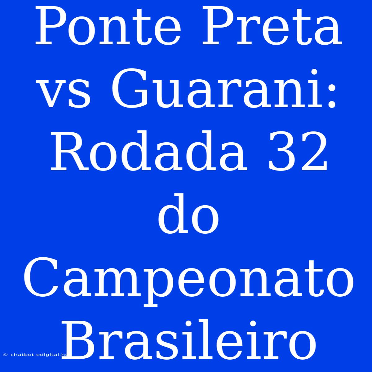 Ponte Preta Vs Guarani: Rodada 32 Do Campeonato Brasileiro