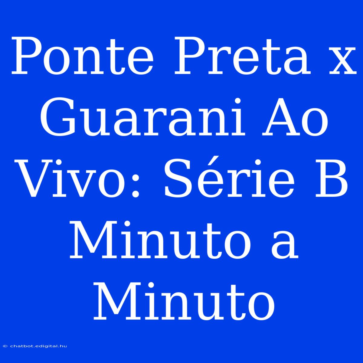 Ponte Preta X Guarani Ao Vivo: Série B Minuto A Minuto