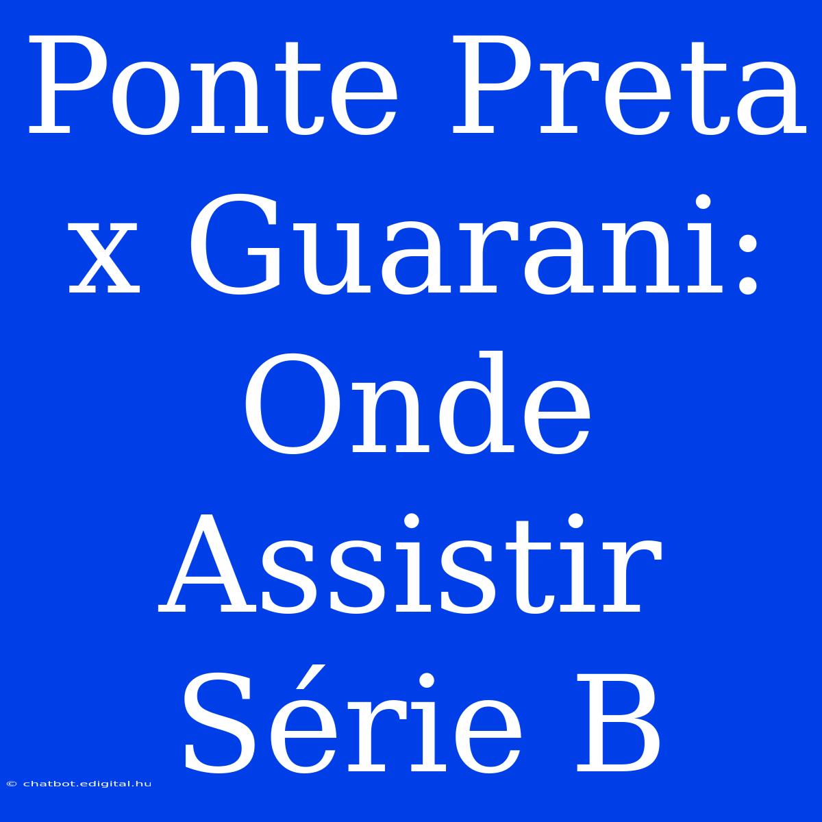 Ponte Preta X Guarani: Onde Assistir Série B