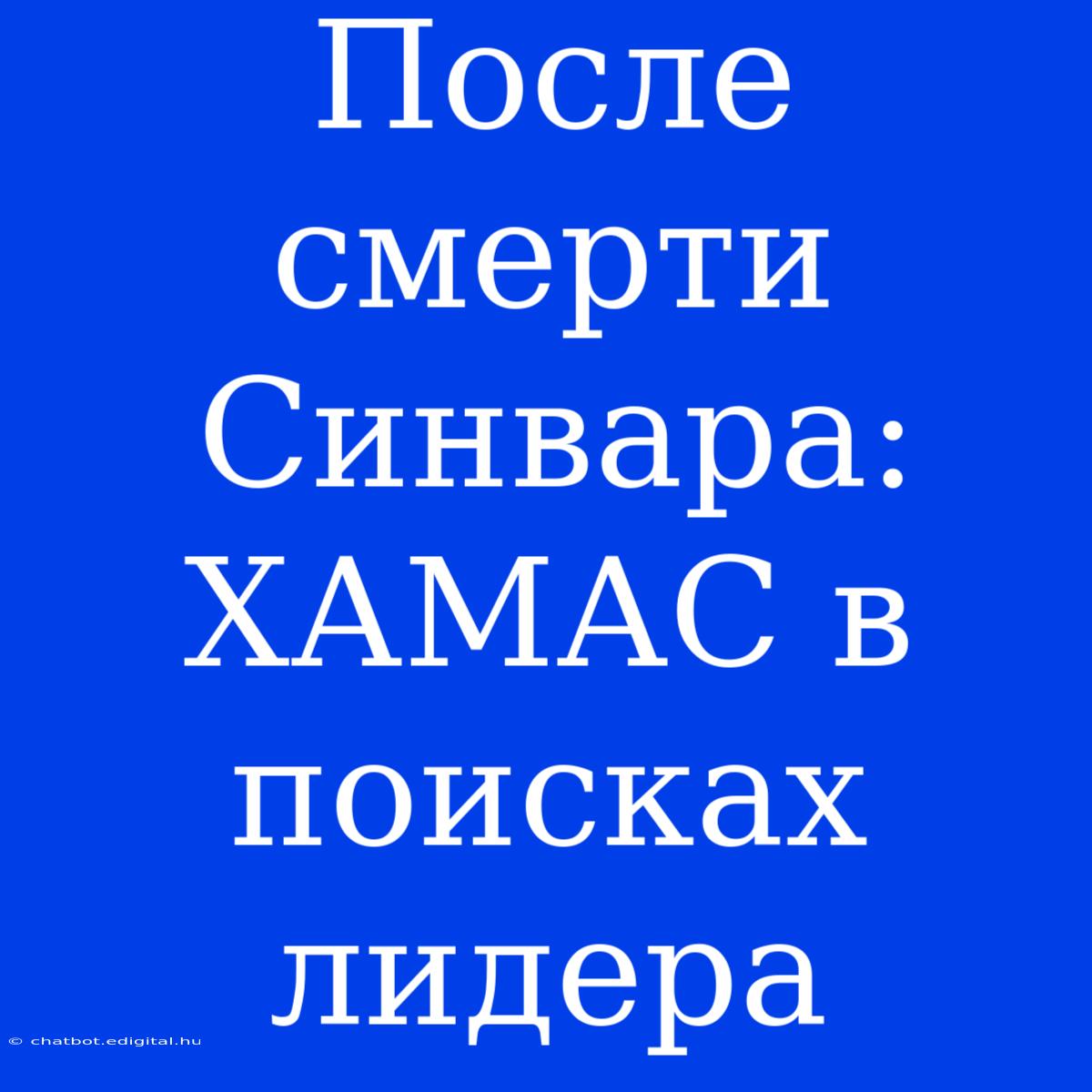 После Смерти Синвара: ХАМАС В Поисках Лидера