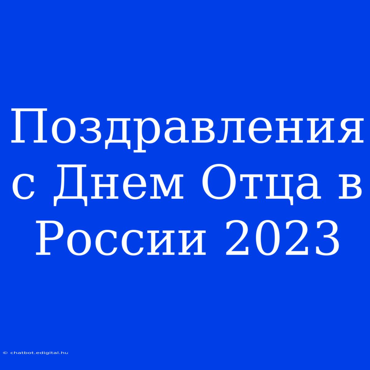 Поздравления С Днем Отца В России 2023