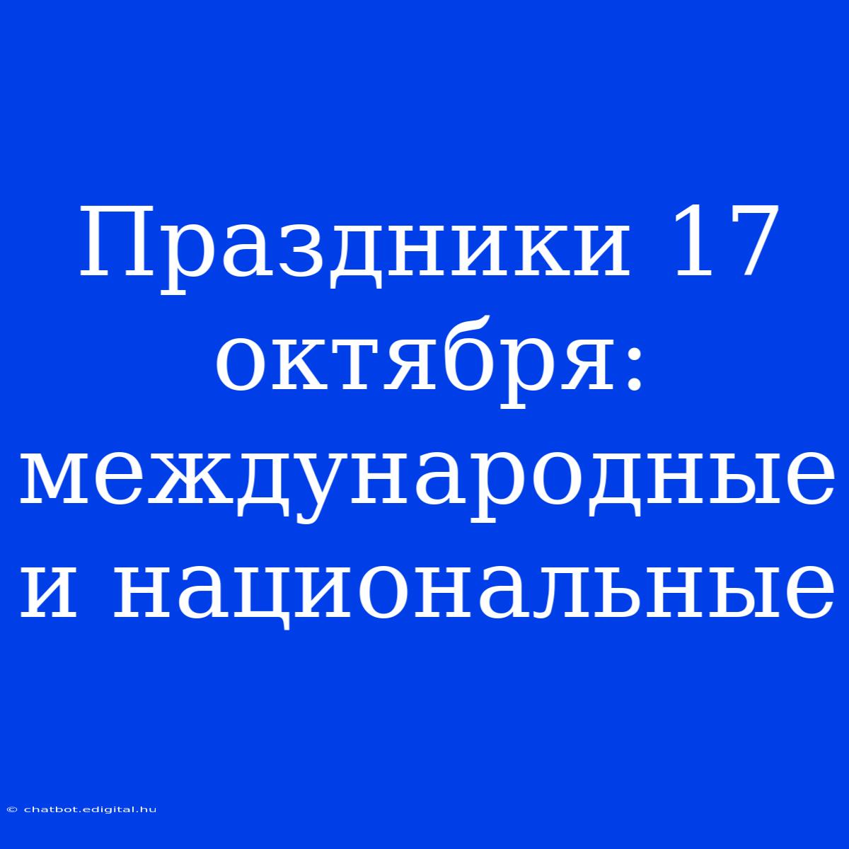 Праздники 17 Октября: Международные И Национальные