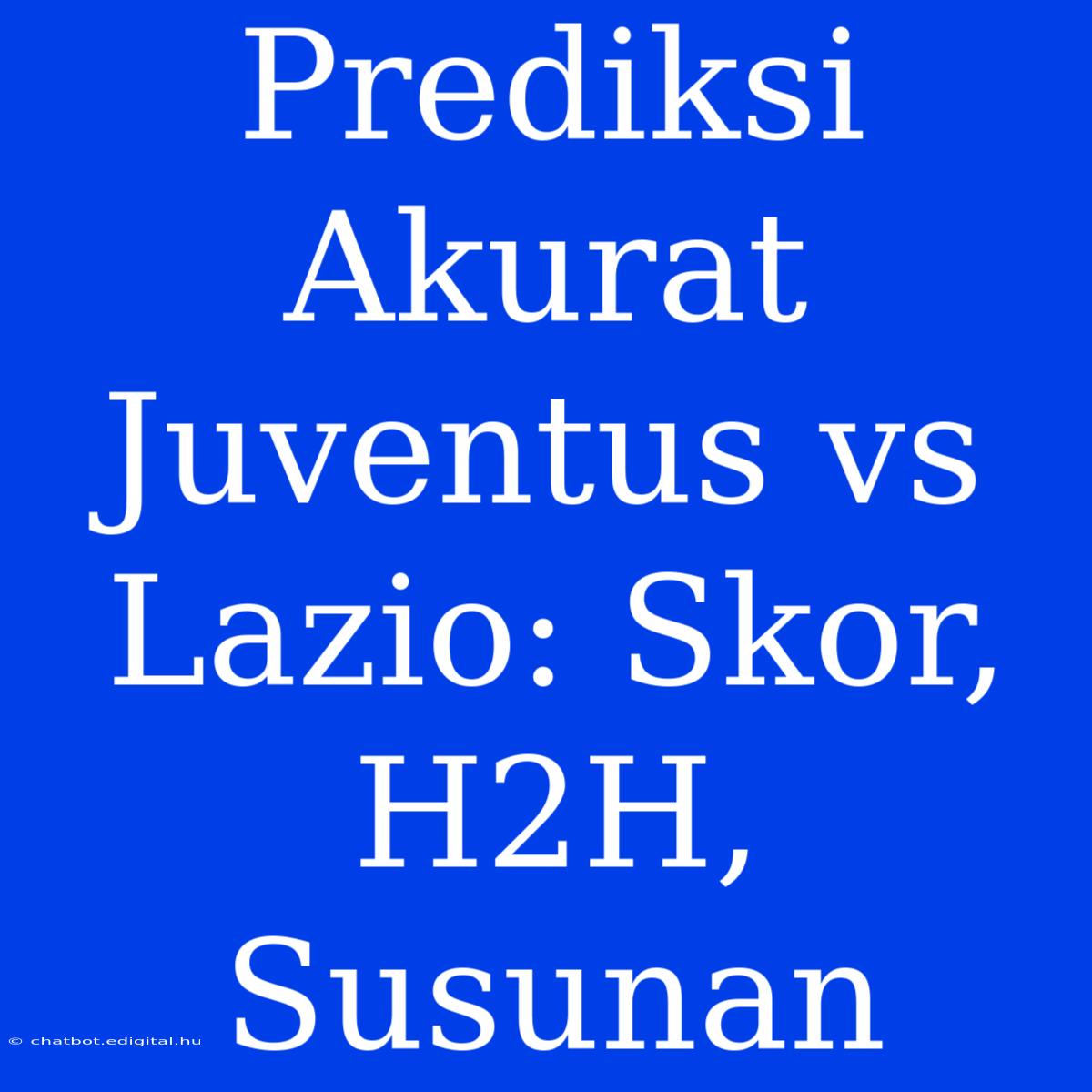 Prediksi Akurat Juventus Vs Lazio: Skor, H2H, Susunan