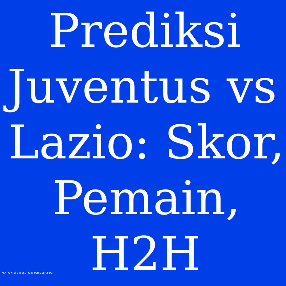 Prediksi Juventus Vs Lazio: Skor, Pemain, H2H