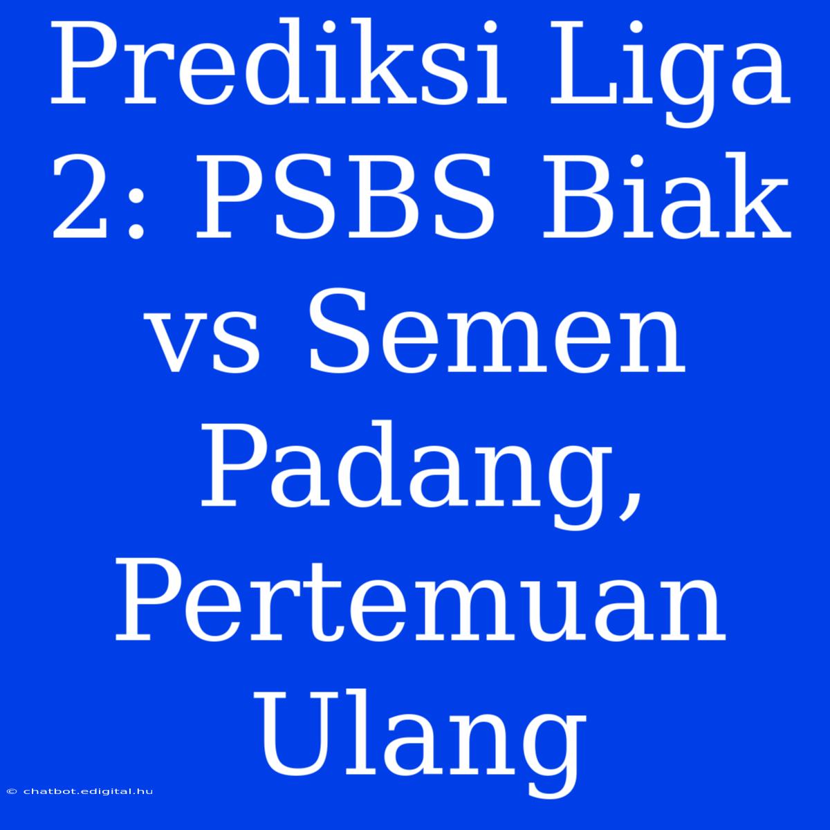 Prediksi Liga 2: PSBS Biak Vs Semen Padang, Pertemuan Ulang