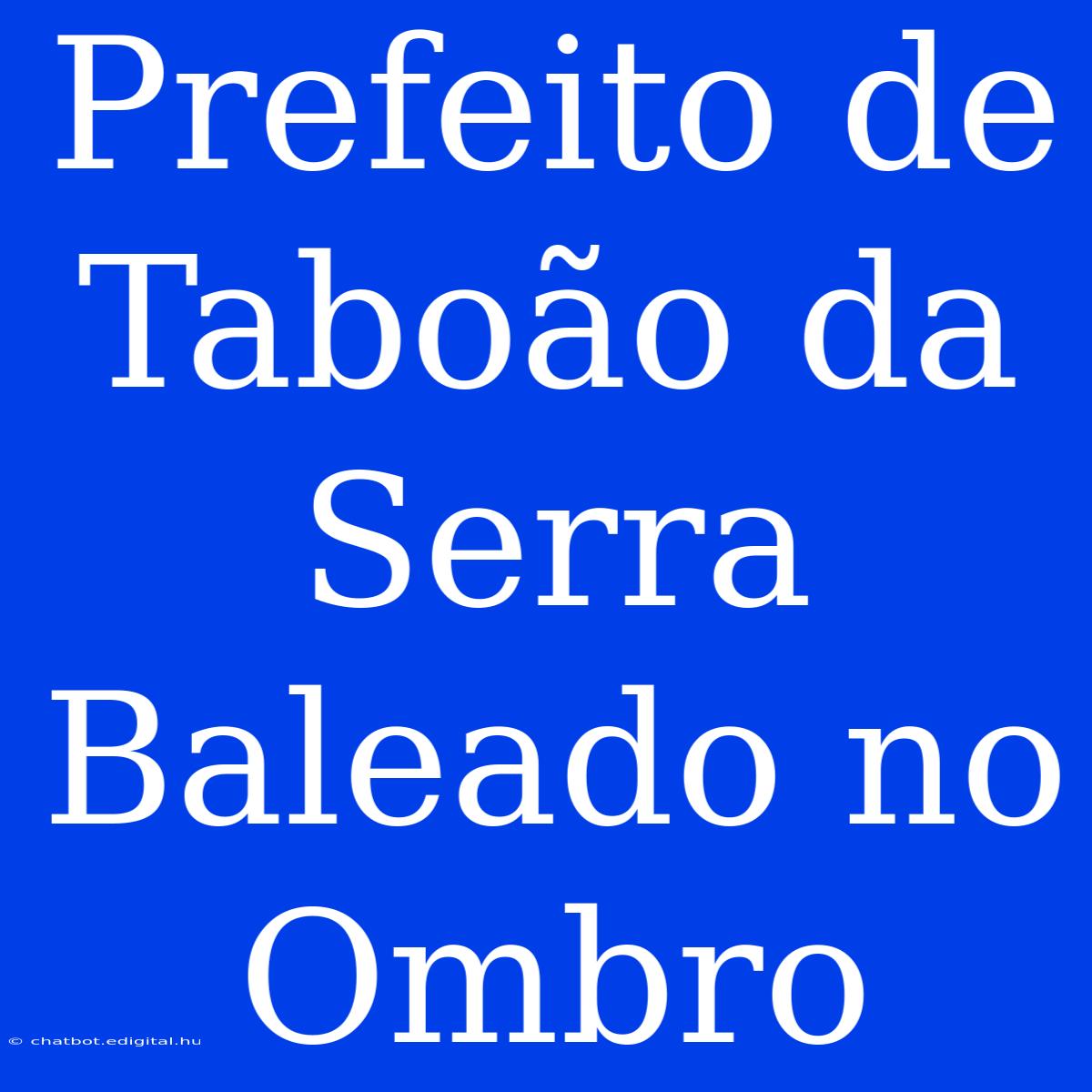 Prefeito De Taboão Da Serra Baleado No Ombro