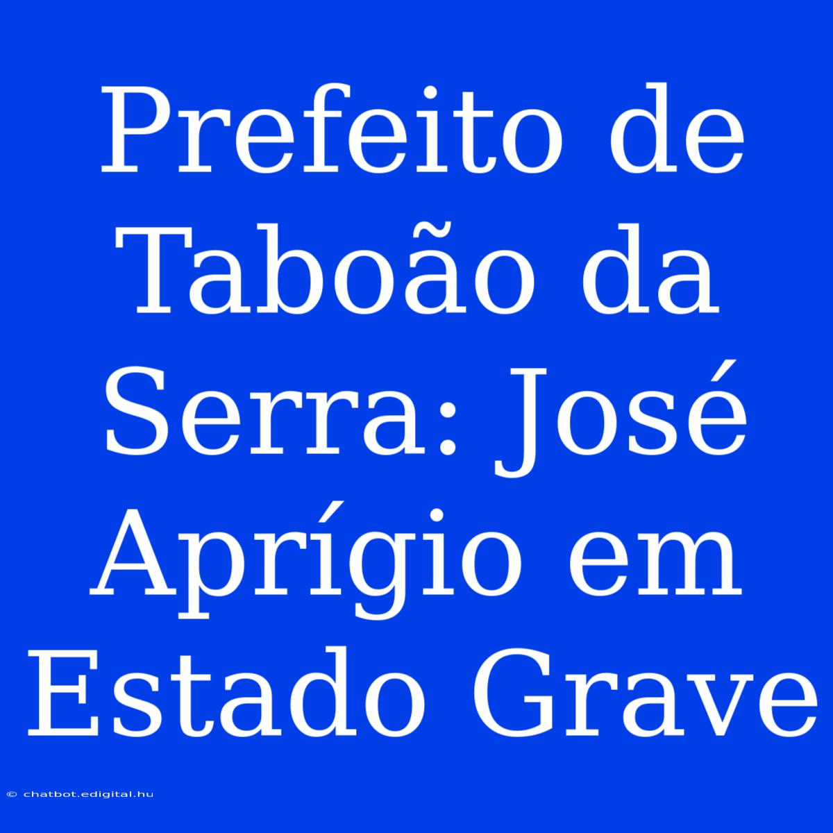 Prefeito De Taboão Da Serra: José Aprígio Em Estado Grave