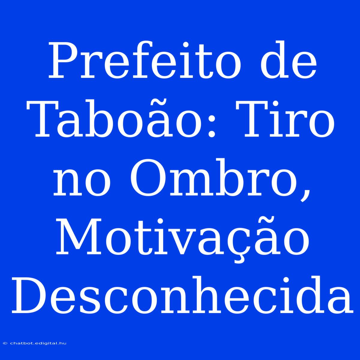 Prefeito De Taboão: Tiro No Ombro, Motivação Desconhecida