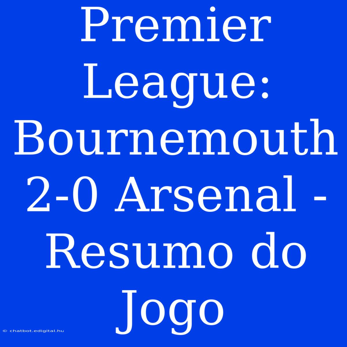 Premier League: Bournemouth 2-0 Arsenal - Resumo Do Jogo