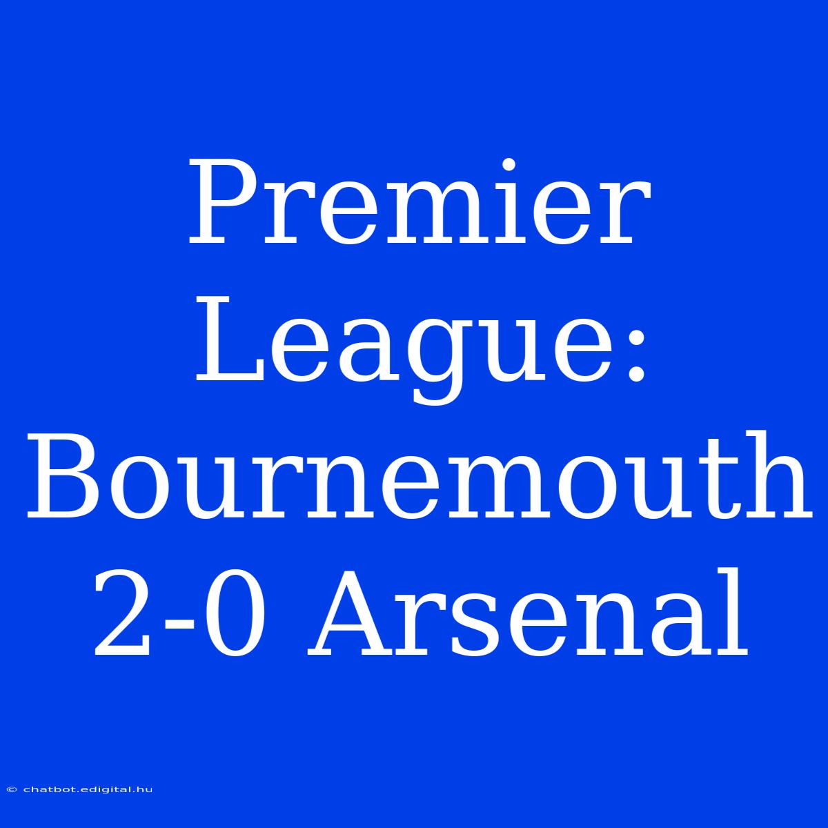 Premier League: Bournemouth 2-0 Arsenal