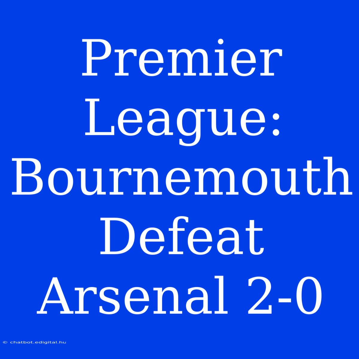 Premier League: Bournemouth Defeat Arsenal 2-0 