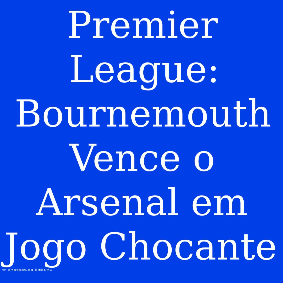 Premier League: Bournemouth Vence O Arsenal Em Jogo Chocante