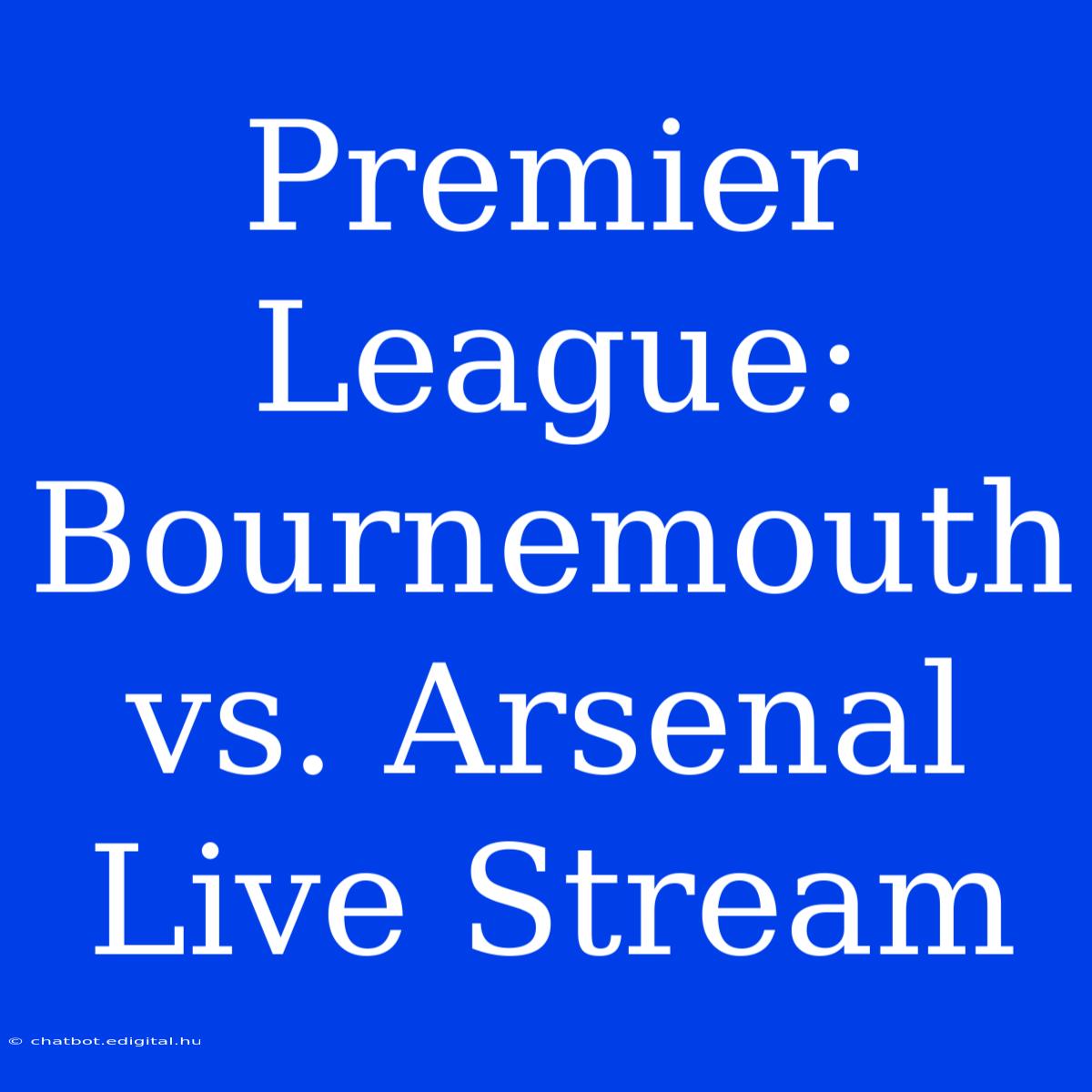 Premier League: Bournemouth Vs. Arsenal Live Stream