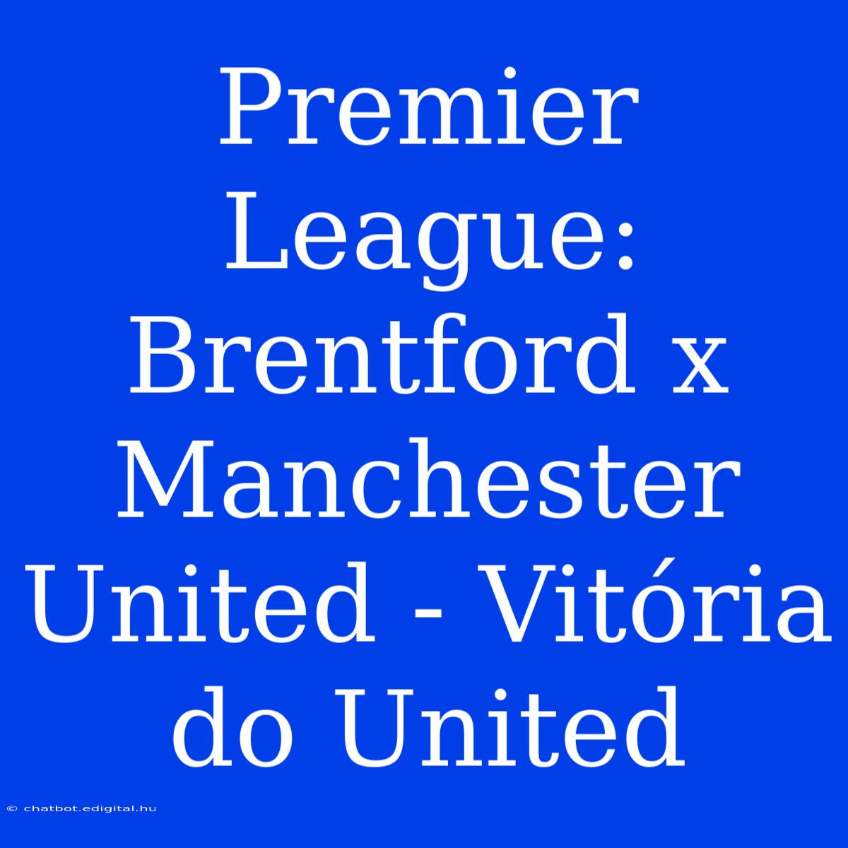 Premier League: Brentford X Manchester United - Vitória Do United