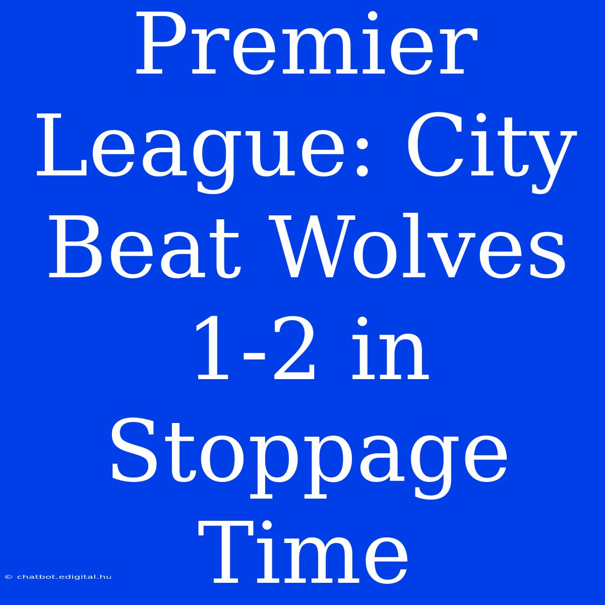 Premier League: City Beat Wolves 1-2 In Stoppage Time