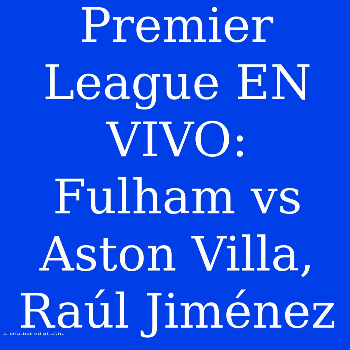 Premier League EN VIVO: Fulham Vs Aston Villa, Raúl Jiménez