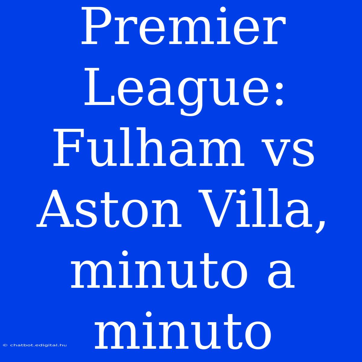 Premier League: Fulham Vs Aston Villa, Minuto A Minuto