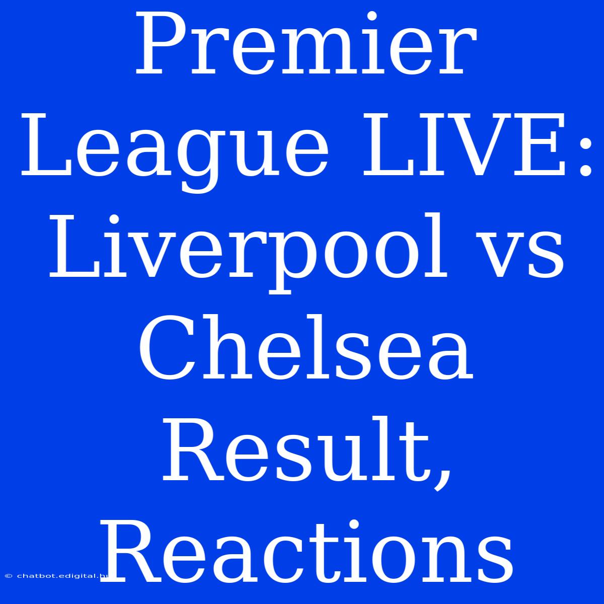 Premier League LIVE: Liverpool Vs Chelsea Result, Reactions