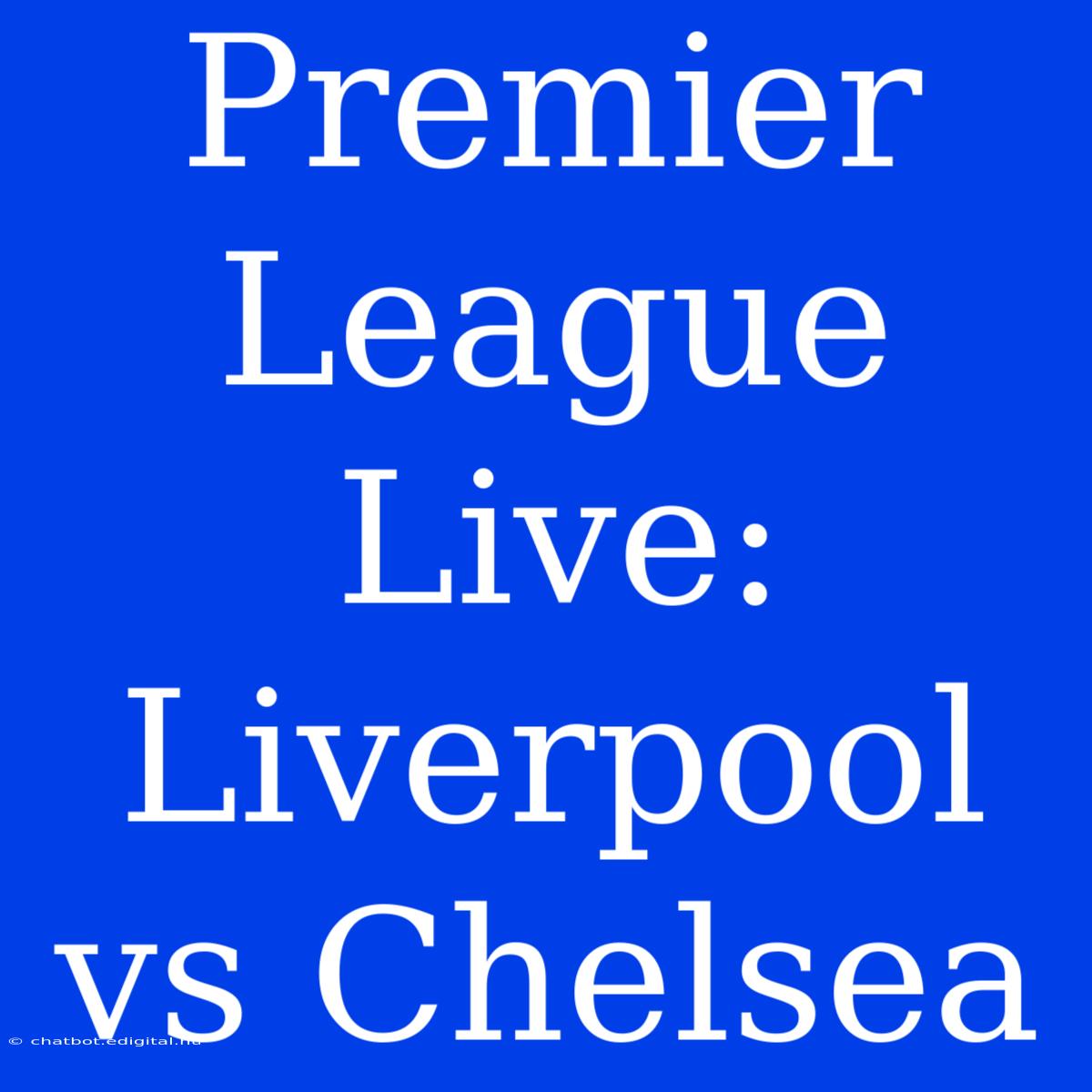 Premier League Live: Liverpool Vs Chelsea