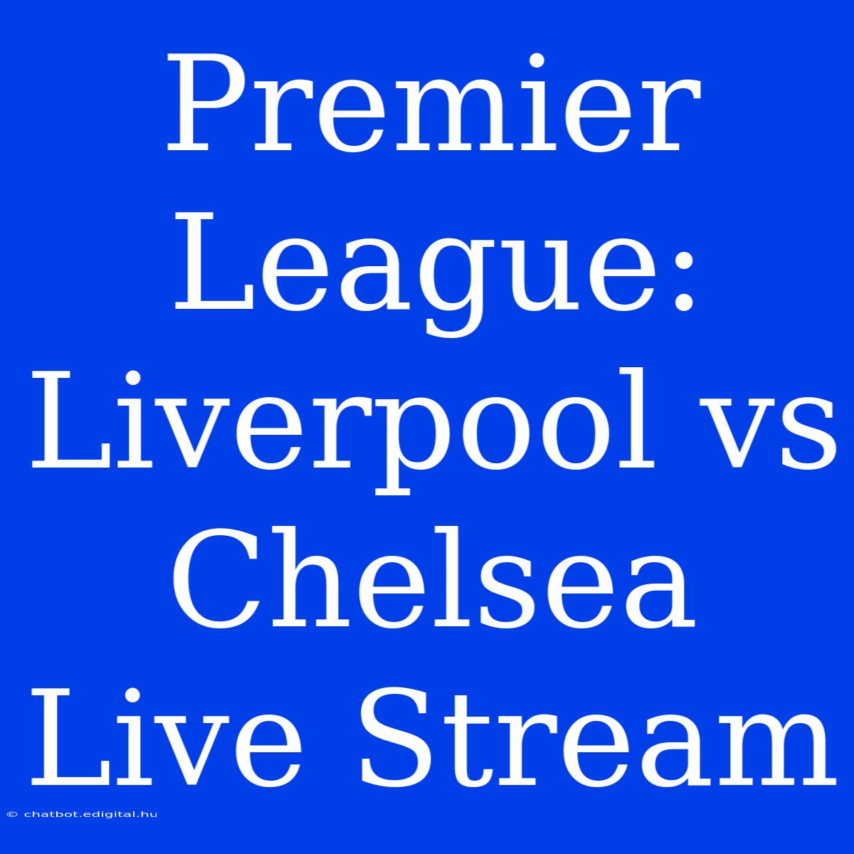 Premier League: Liverpool Vs Chelsea Live Stream