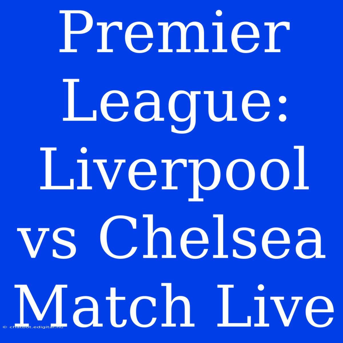 Premier League: Liverpool Vs Chelsea Match Live