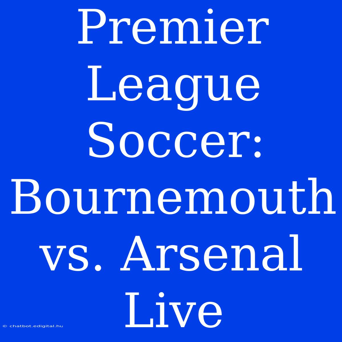 Premier League Soccer: Bournemouth Vs. Arsenal Live