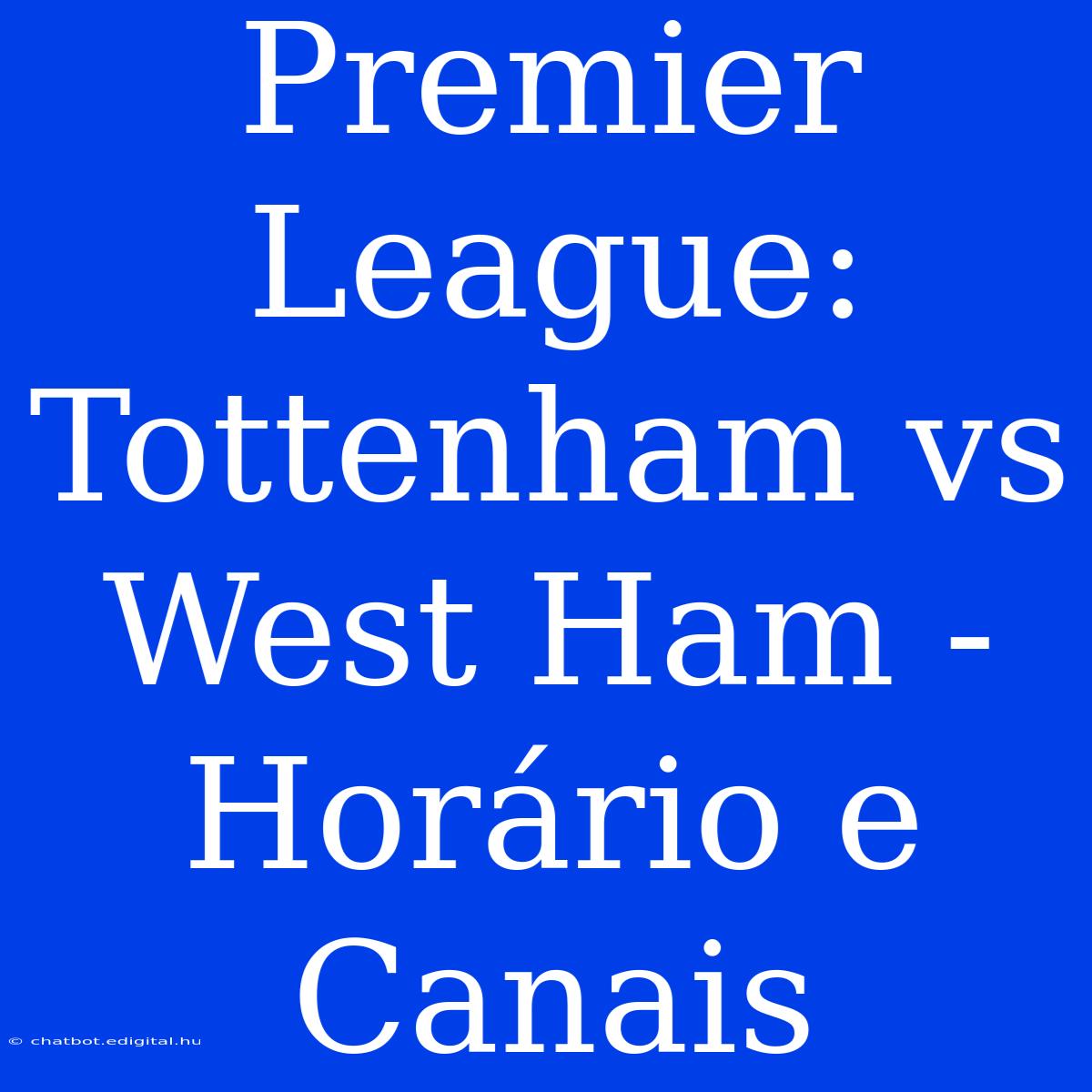 Premier League: Tottenham Vs West Ham - Horário E Canais