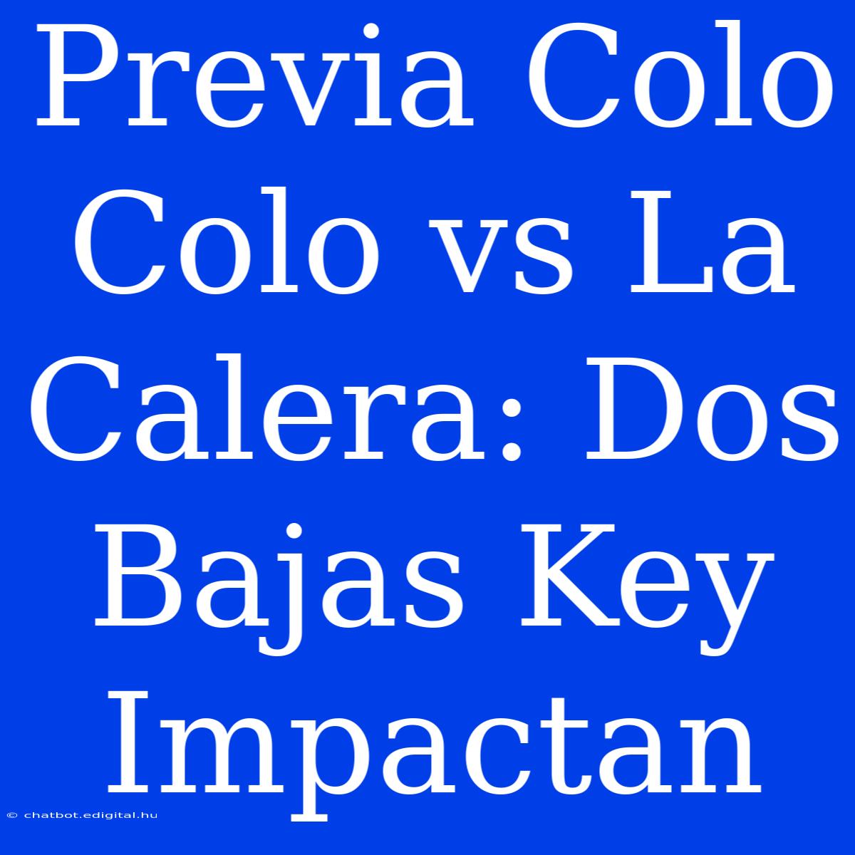 Previa Colo Colo Vs La Calera: Dos Bajas Key Impactan