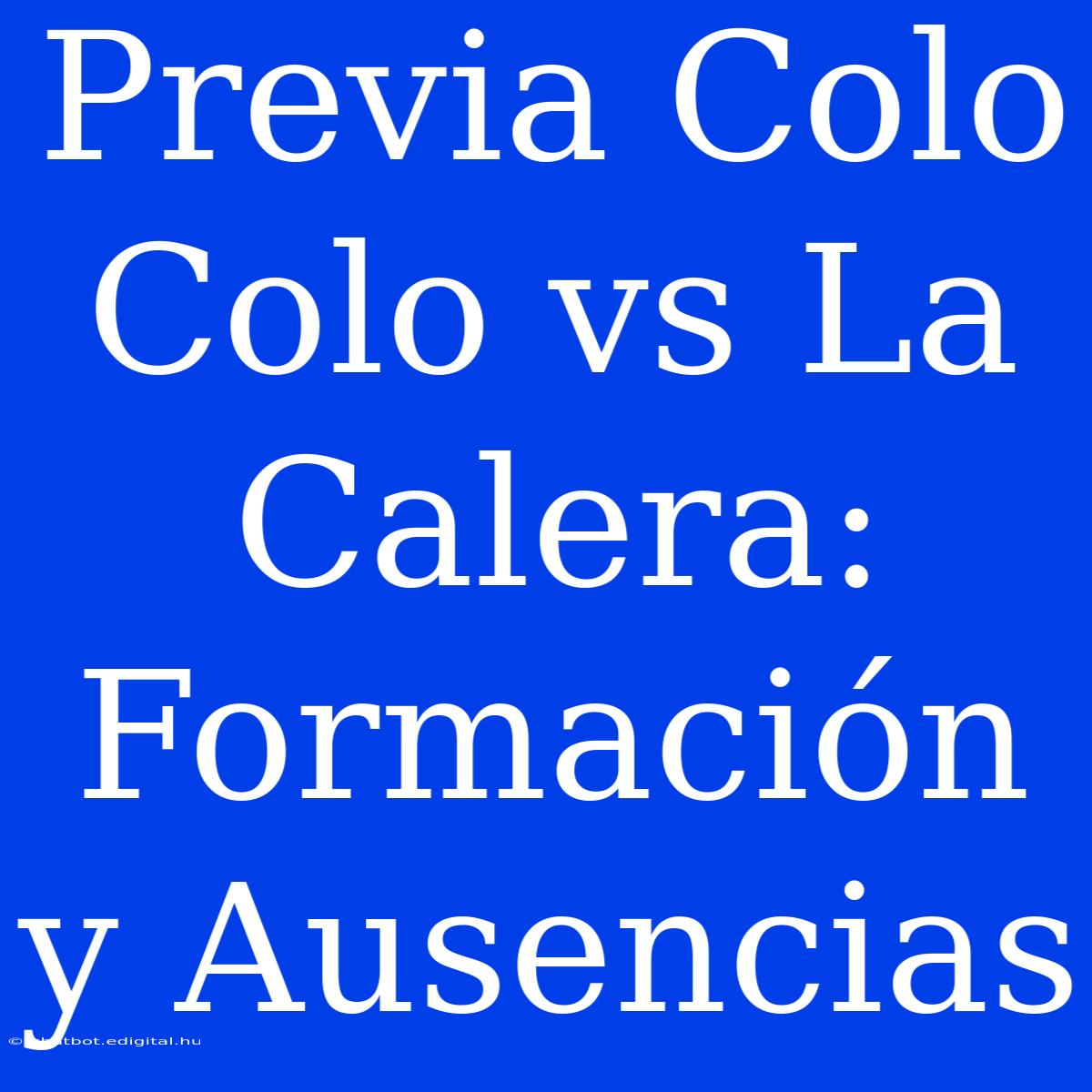 Previa Colo Colo Vs La Calera: Formación Y Ausencias