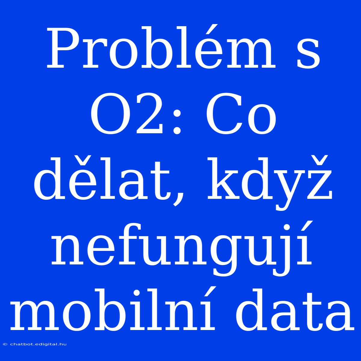 Problém S O2: Co Dělat, Když Nefungují Mobilní Data