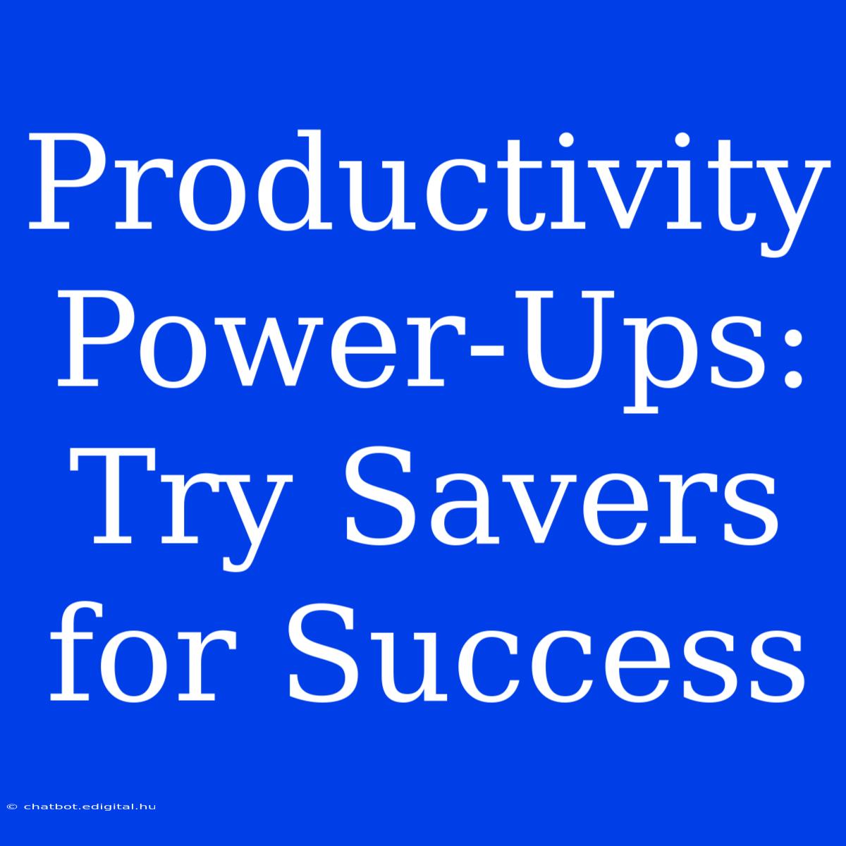 Productivity Power-Ups:  Try Savers For Success