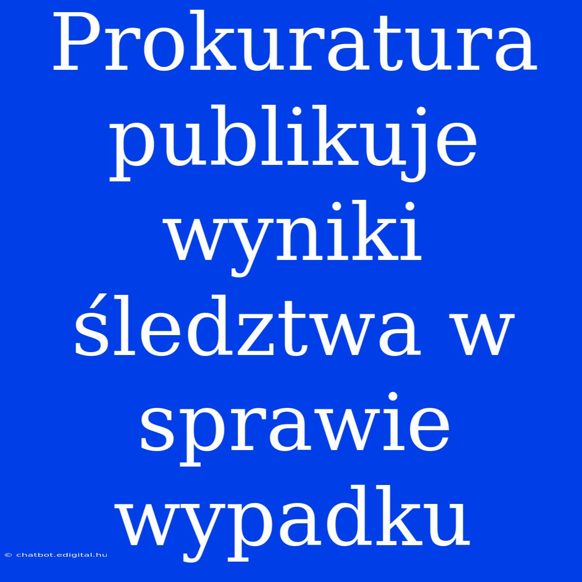 Prokuratura Publikuje Wyniki Śledztwa W Sprawie Wypadku