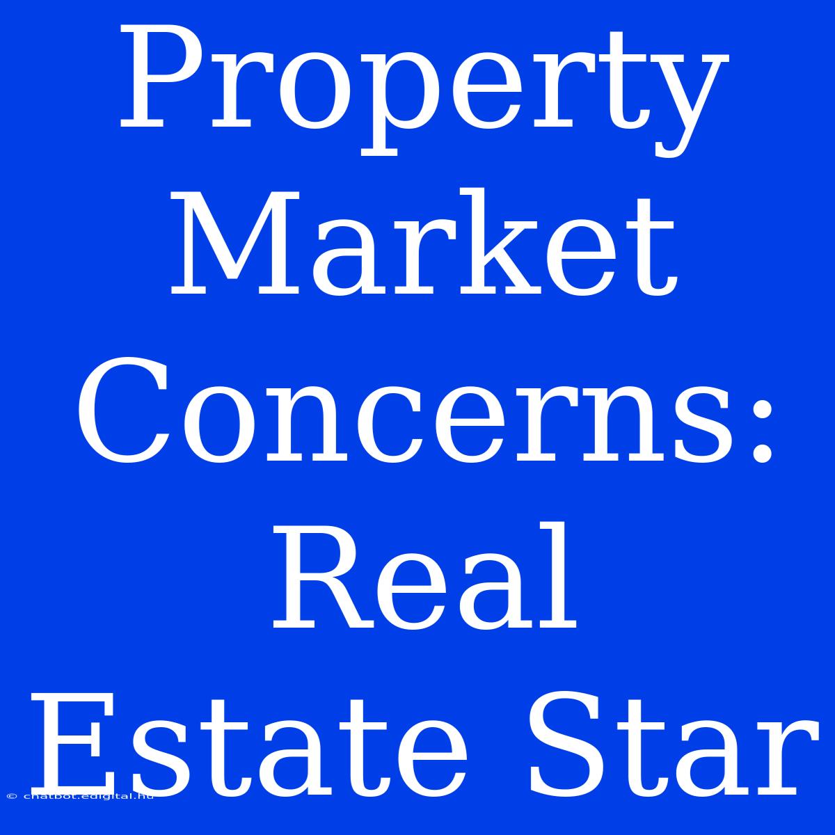 Property Market Concerns: Real Estate Star