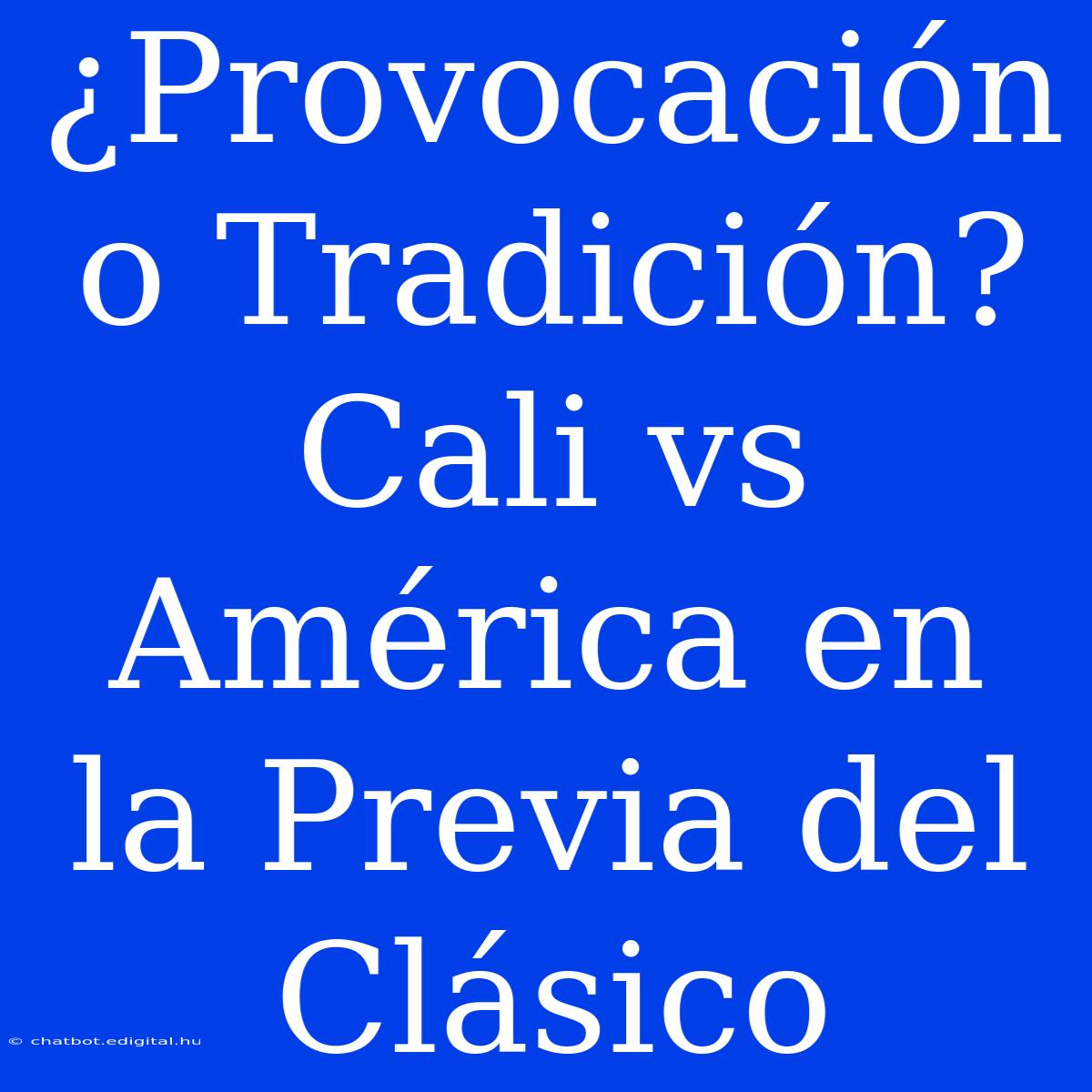 ¿Provocación O Tradición? Cali Vs América En La Previa Del Clásico