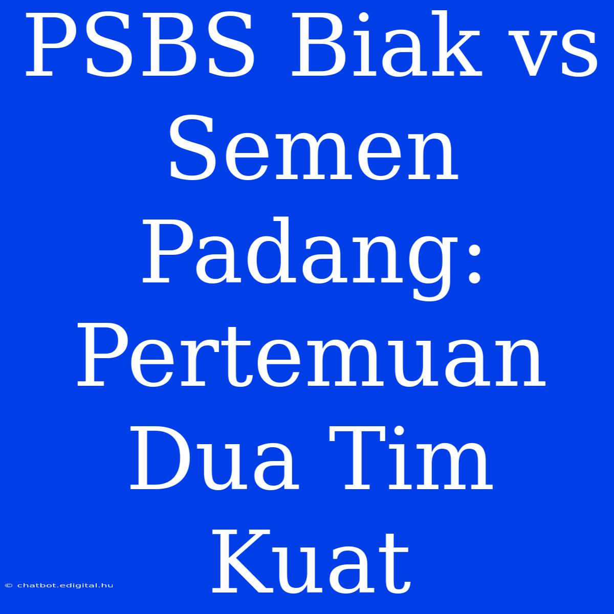 PSBS Biak Vs Semen Padang: Pertemuan Dua Tim Kuat