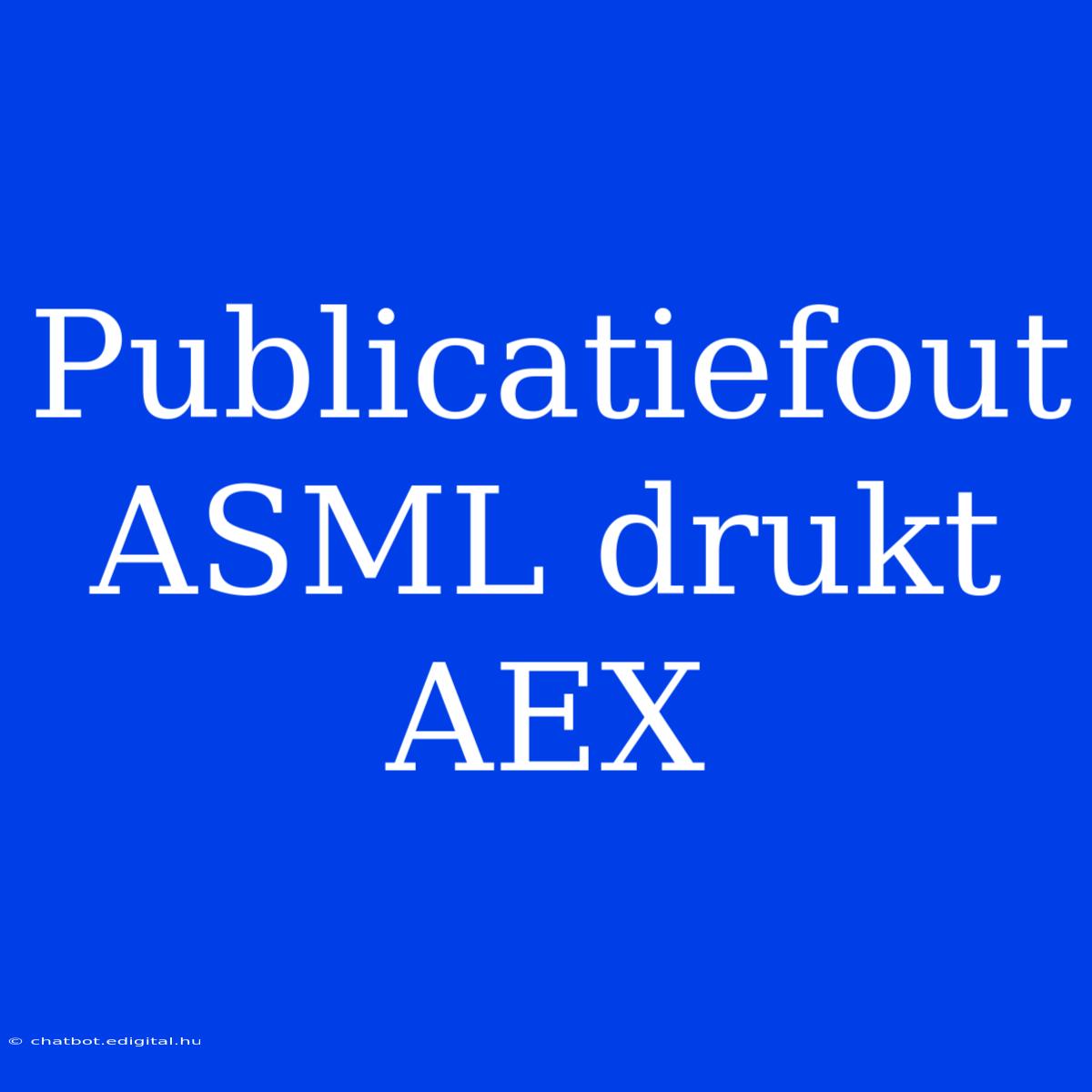 Publicatiefout ASML Drukt AEX