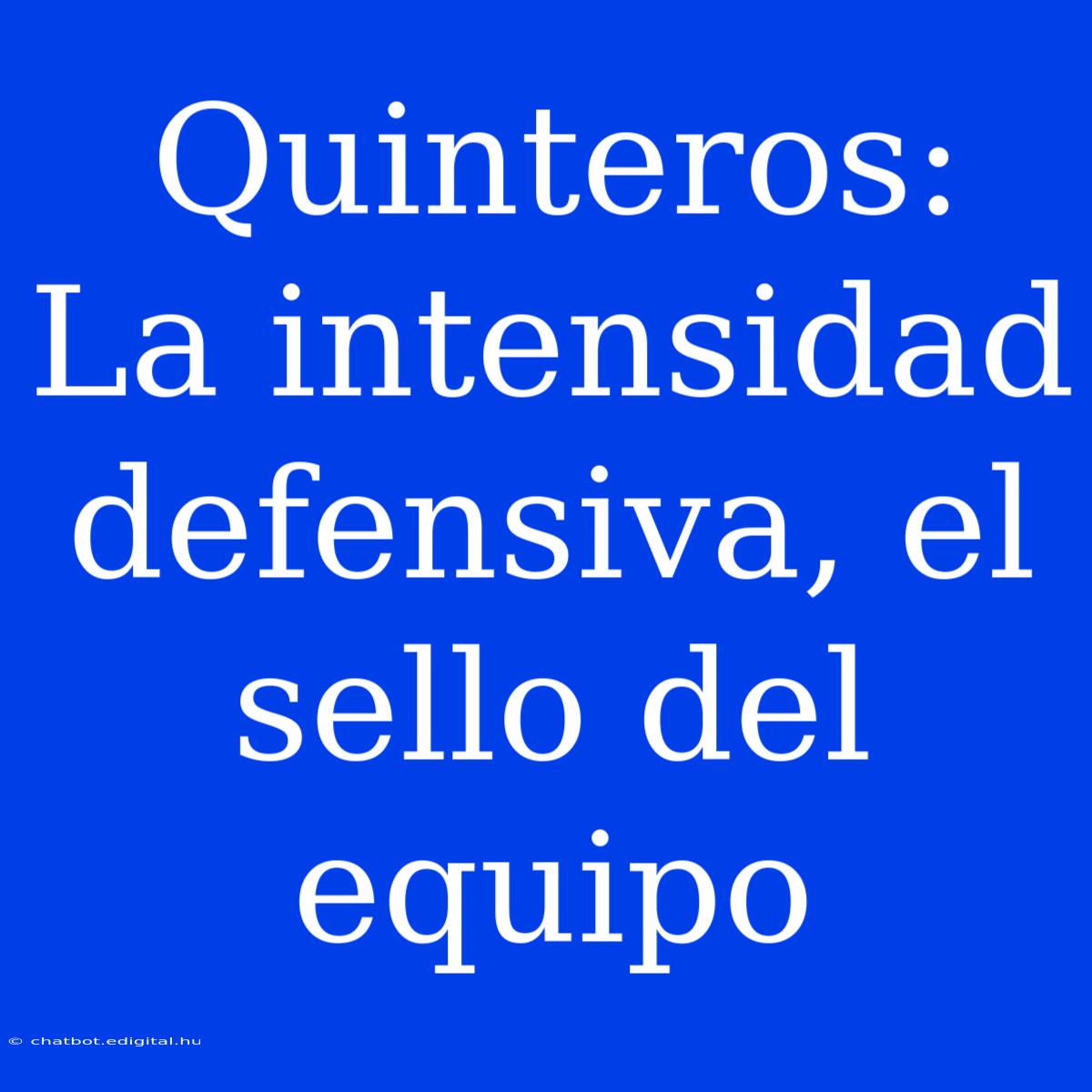 Quinteros: La Intensidad Defensiva, El Sello Del Equipo 